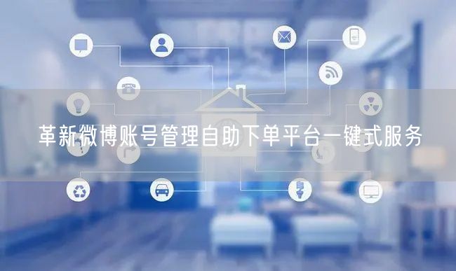 革新微博账号管理自助下单平台一键式服务