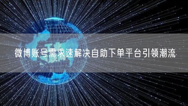 微博账号需求速解决自助下单平台引领潮流