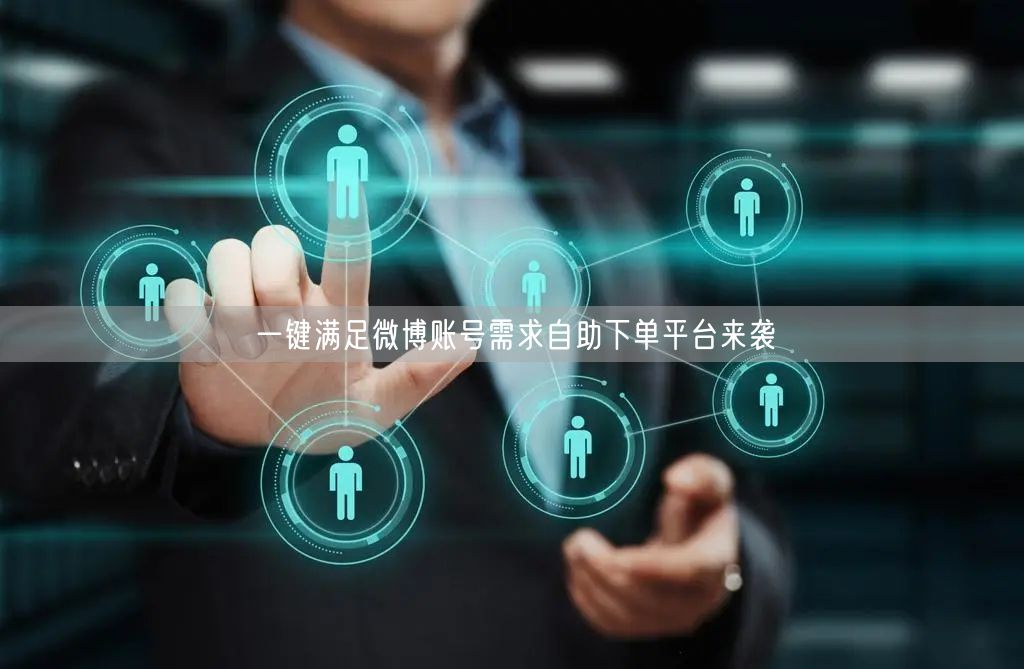 一键满足微博账号需求自助下单平台来袭