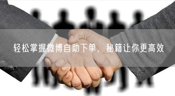 轻松掌握微博自助下单，秘籍让你更高效