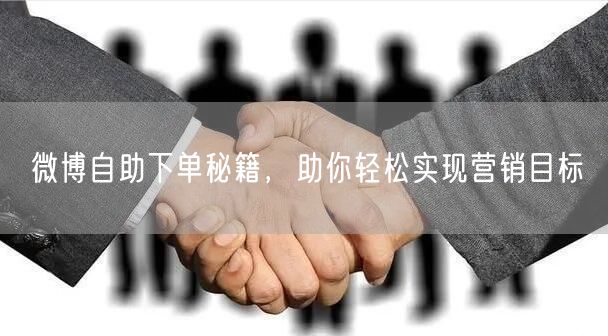 微博自助下单秘籍，助你轻松实现营销目标