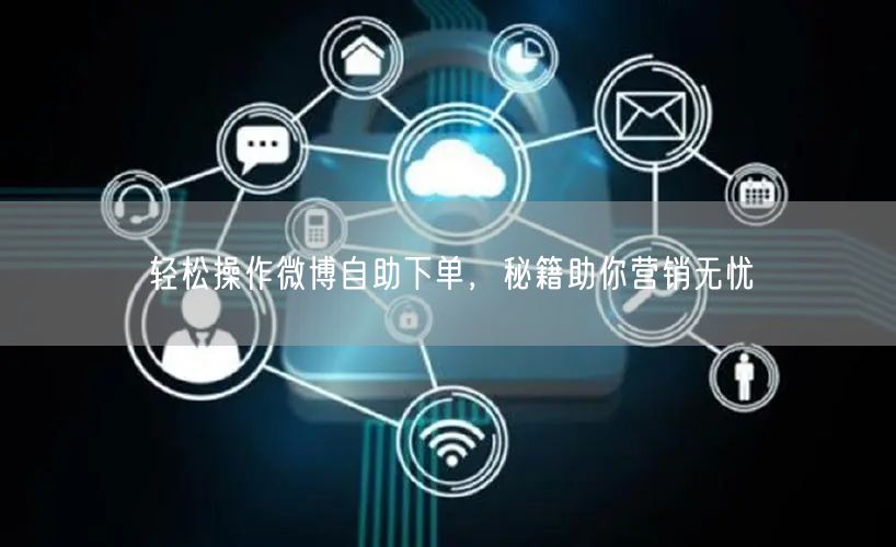 轻松操作微博自助下单，秘籍助你营销无忧