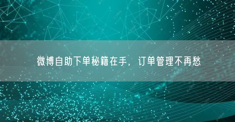 微博自助下单秘籍在手，订单管理不再愁