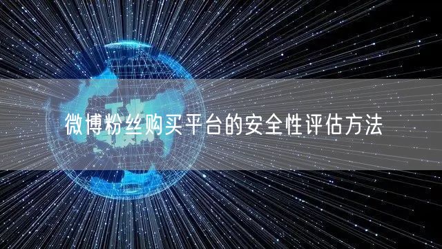 微博粉丝购买平台的安全性评估方法