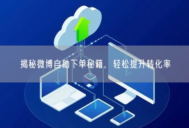 揭秘微博自助下单秘籍，轻松提升转化率