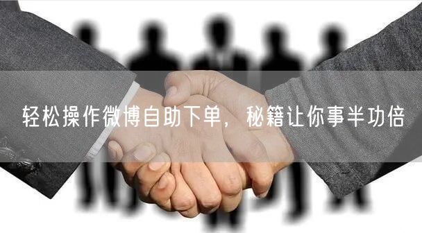 轻松操作微博自助下单，秘籍让你事半功倍