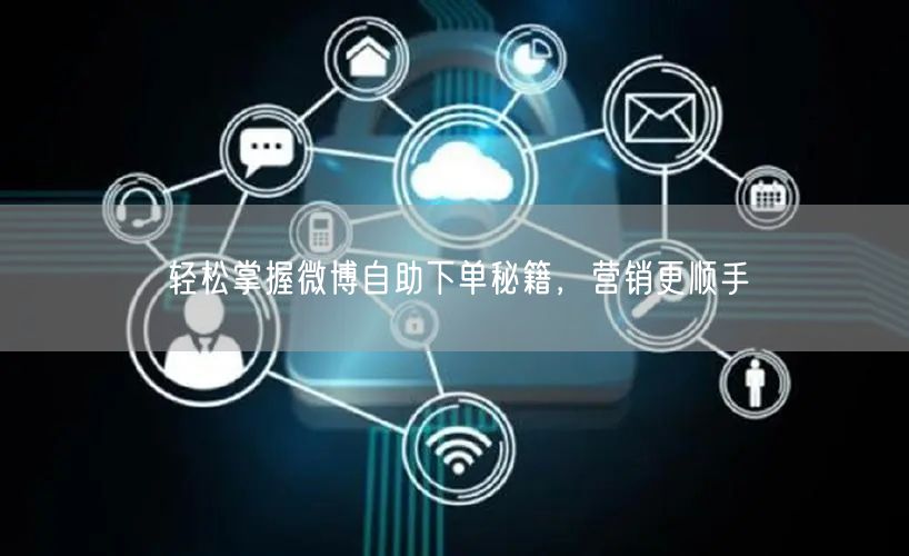 轻松掌握微博自助下单秘籍，营销更顺手