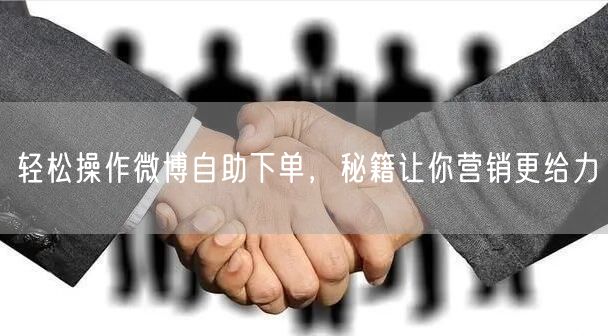 轻松操作微博自助下单，秘籍让你营销更给力