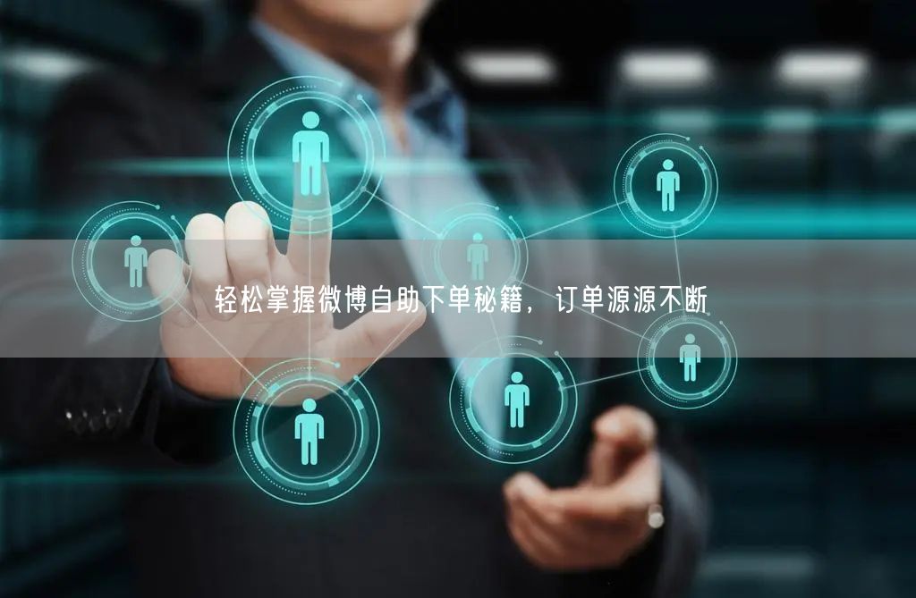轻松掌握微博自助下单秘籍，订单源源不断