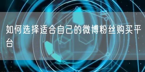 如何选择适合自己的微博粉丝购买平台
